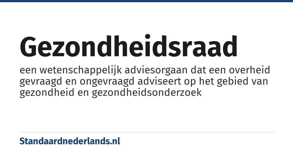 gezondheidsraad: een wetenschappelijk adviesorgaan dat een overheid gevraagd en ongevraagd adviseert op het gebied van gezondheid en gezondheidsonderzoek