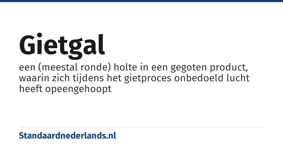 gietgal: een (meestal ronde) holte in een gegoten product, waarin zich tijdens het gietproces onbedoeld lucht heeft opeengehoopt