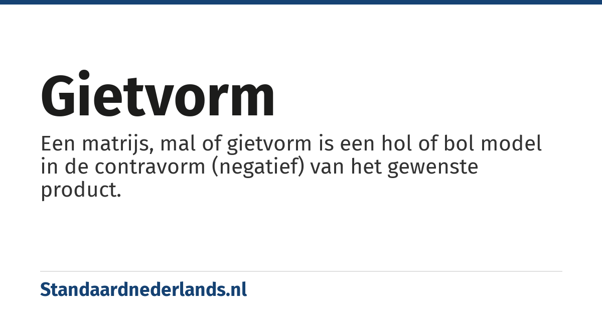 gietvorm: Een matrijs, mal of gietvorm is een hol of bol model in de contravorm (negatief) van het gewenste product.