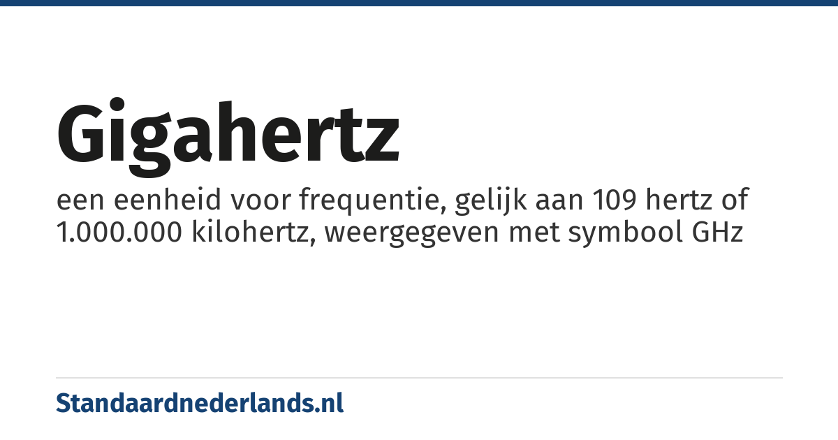 gigahertz: een eenheid voor frequentie, gelijk aan 109 hertz of 1.000.000 kilohertz, weergegeven met symbool GHz