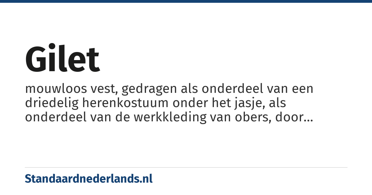 gilet: mouwloos vest, gedragen als onderdeel van een driedelig herenkostuum onder het jasje, als onderdeel van de werkkleding van obers, door mannen in cowboyfilms of als vrijtijdskleding door mannen en vrouwen