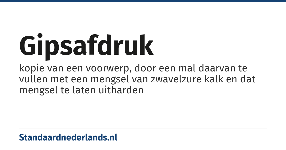 gipsafdruk: kopie van een voorwerp, door een mal daarvan te vullen met een mengsel van zwavelzure kalk en dat mengsel te laten uitharden