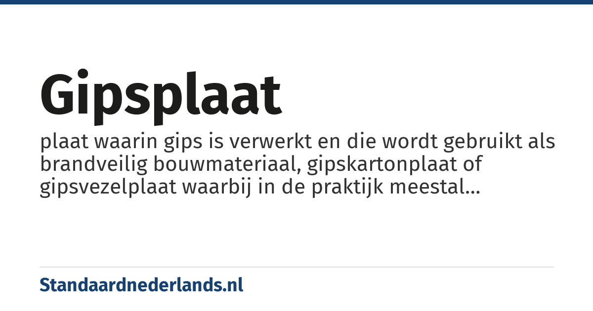 gipsplaat: plaat waarin gips is verwerkt en die wordt gebruikt als brandveilig bouwmateriaal, gipskartonplaat of gipsvezelplaat waarbij in de praktijk meestal eerstgenoemde wordt bedoeld