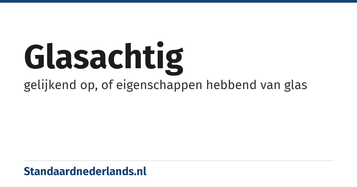 glasachtig: gelijkend op, of eigenschappen hebbend van glas