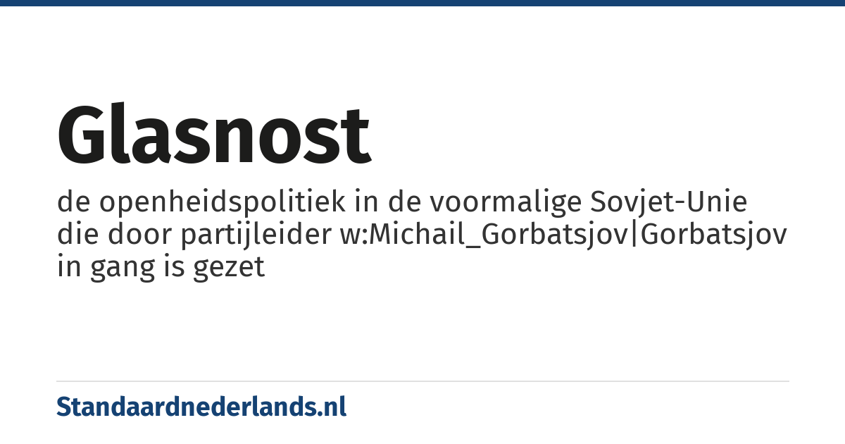 glasnost: de openheidspolitiek in de voormalige Sovjet-Unie die door partijleider w:Michail_Gorbatsjov|Gorbatsjov in gang is gezet