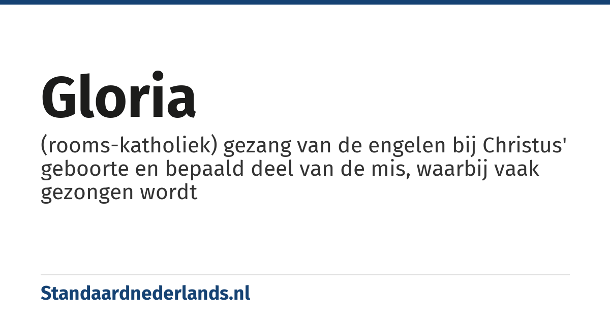gloria: (rooms-katholiek) gezang van de engelen bij Christus' geboorte en bepaald deel van de mis, waarbij vaak gezongen wordt