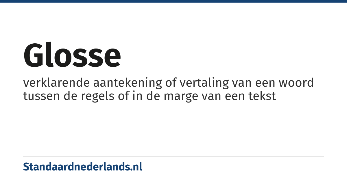 glosse: verklarende aantekening of vertaling van een woord tussen de regels of in de marge van een tekst