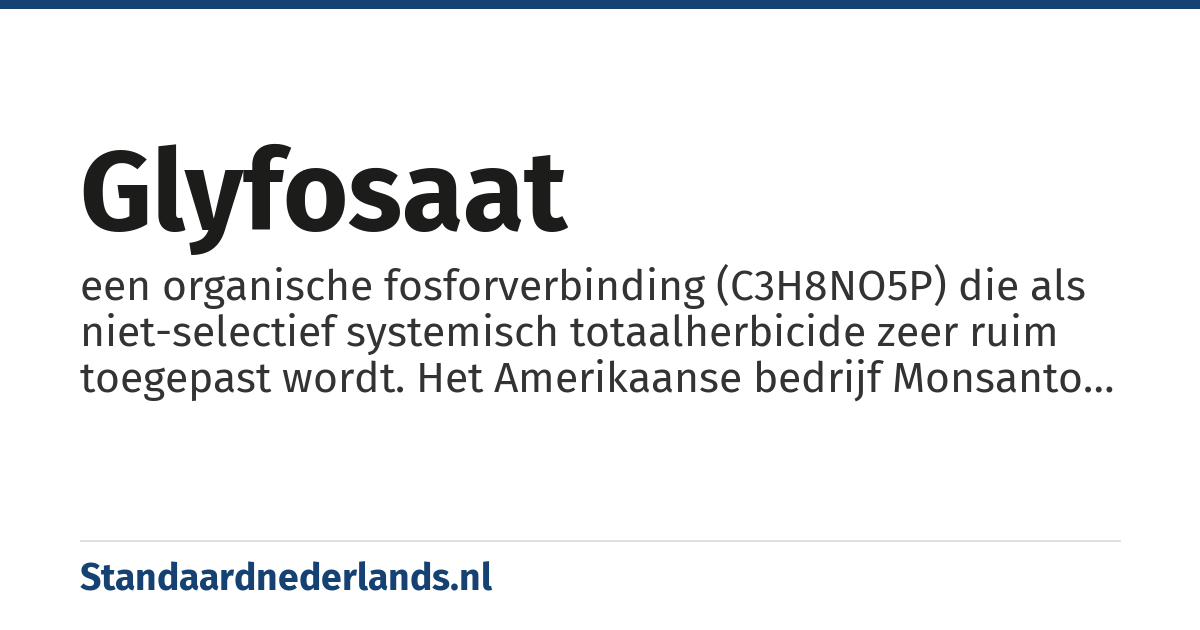 glyfosaat: een organische fosforverbinding (C3H8NO5P) die als niet-selectief systemisch totaalherbicide zeer ruim toegepast wordt. Het Amerikaanse bedrijf Monsanto bracht het product in de jaren '70 als isopropylammoniumzout op de markt onder de naam Roundup
