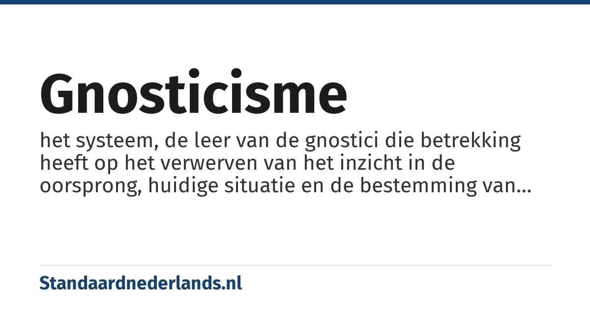 gnosticisme: het systeem, de leer van de gnostici die betrekking heeft op het verwerven van het inzicht in de oorsprong, huidige situatie en de bestemming van de mens