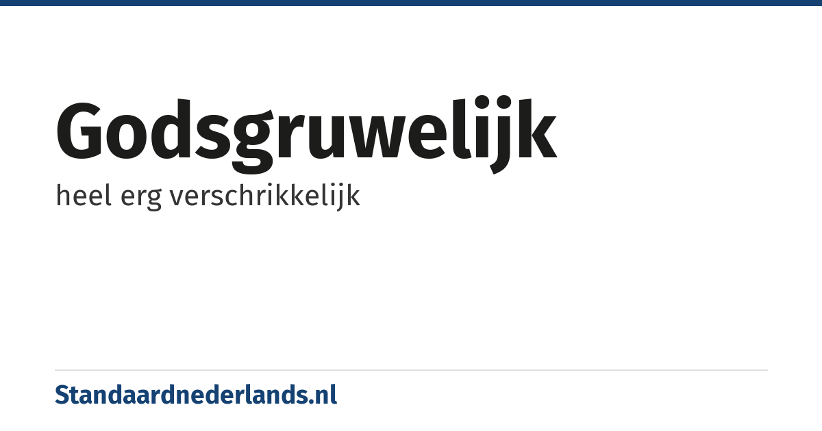 godsgruwelijk: heel erg verschrikkelijk