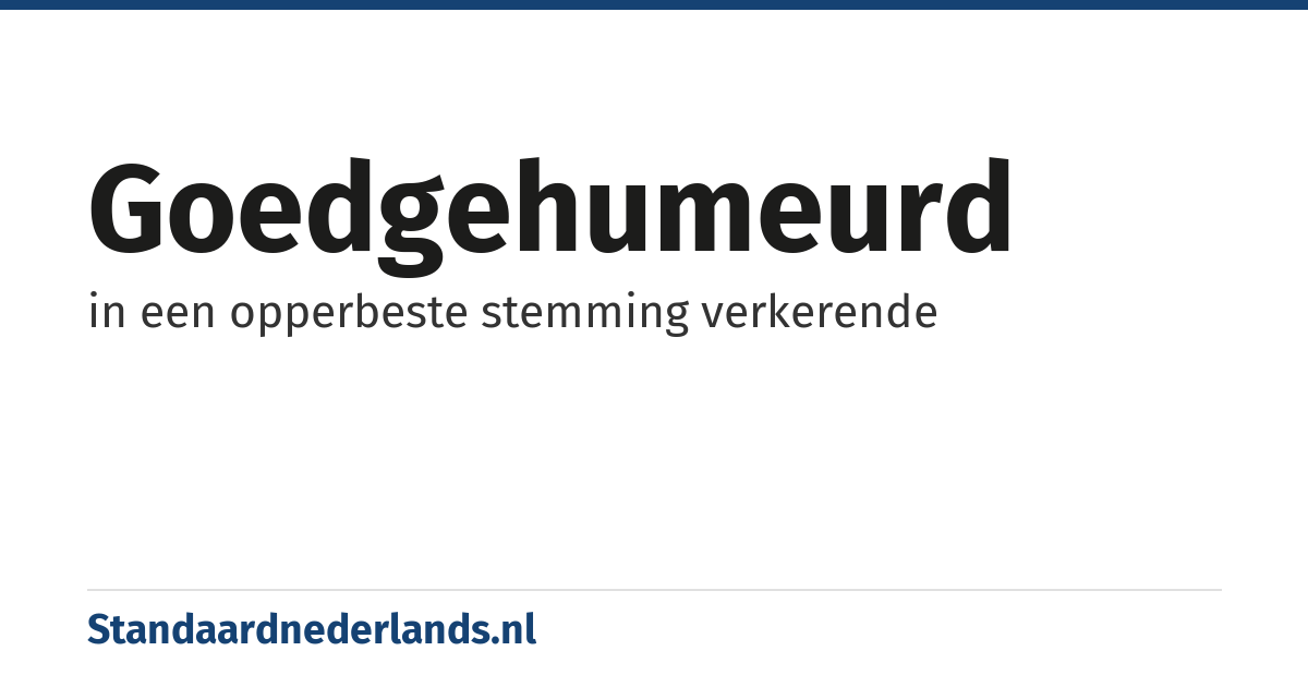 goedgehumeurd: in een opperbeste stemming verkerende