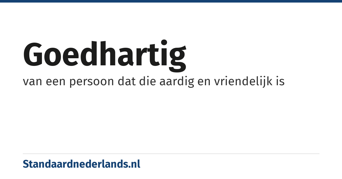 goedhartig: van een persoon dat die aardig en vriendelijk is