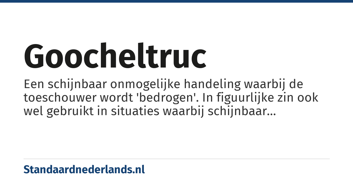 goocheltruc: Een schijnbaar onmogelijke handeling waarbij de toeschouwer wordt 'bedrogen'. In figuurlijke zin ook wel gebruikt in situaties waarbij schijnbaar onmogelijke zaken worden gedaan door mensen te bedriegen zoals bij financiële goocheltrucs.