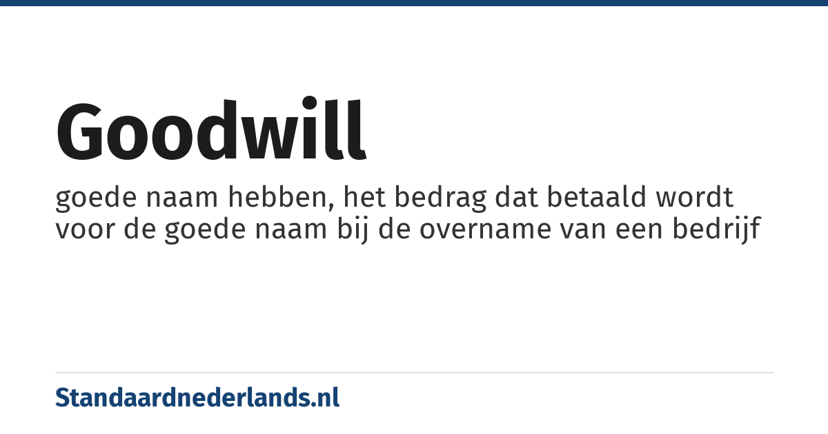 goodwill: goede naam hebben, het bedrag dat betaald wordt voor de goede naam bij de overname van een bedrijf