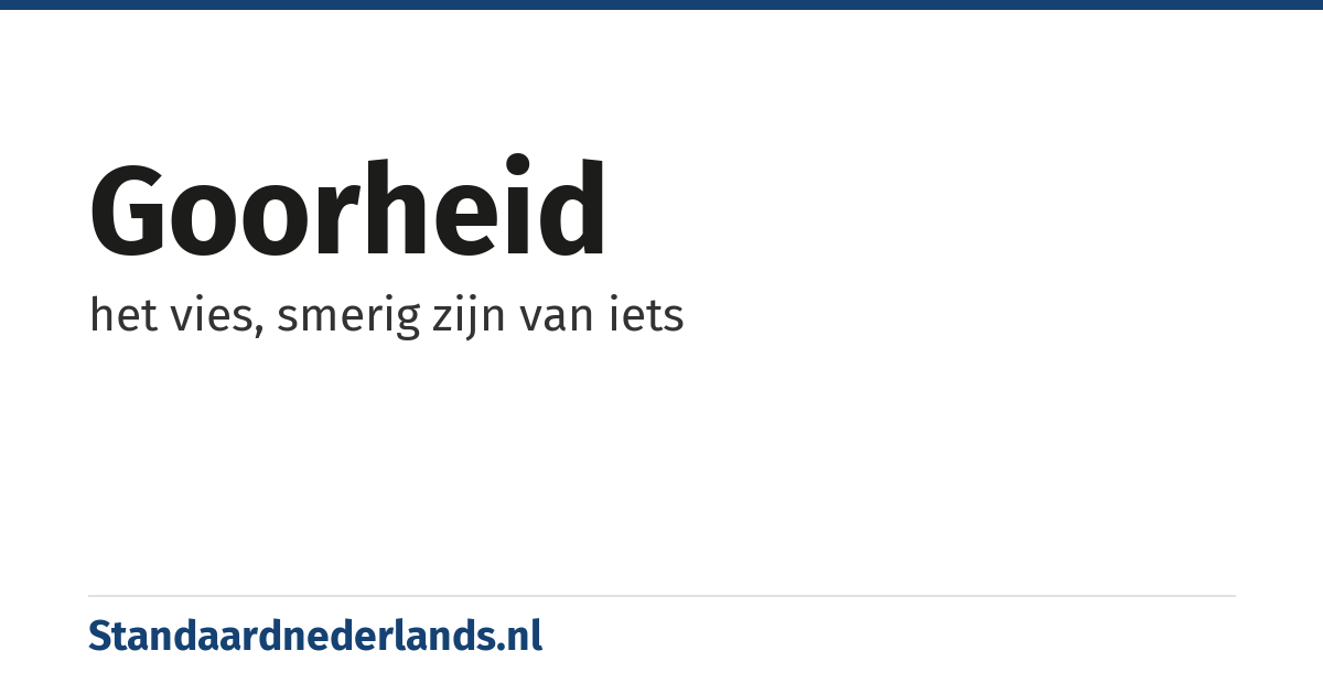 goorheid: het vies, smerig zijn van iets