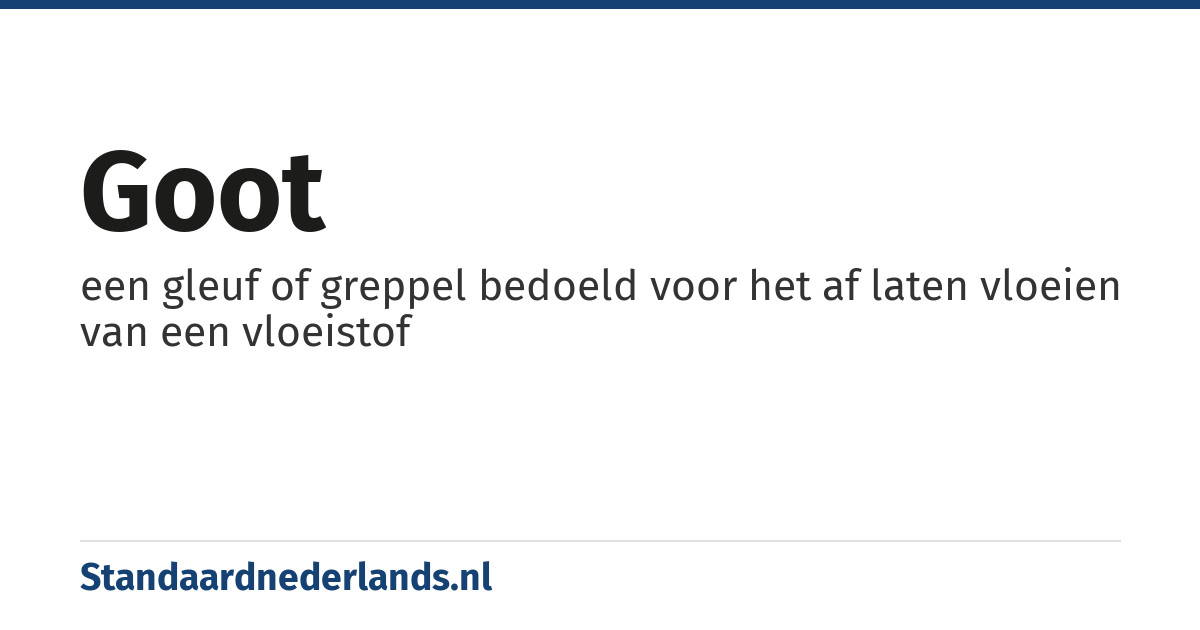 goot: een gleuf of greppel bedoeld voor het af laten vloeien van een vloeistof