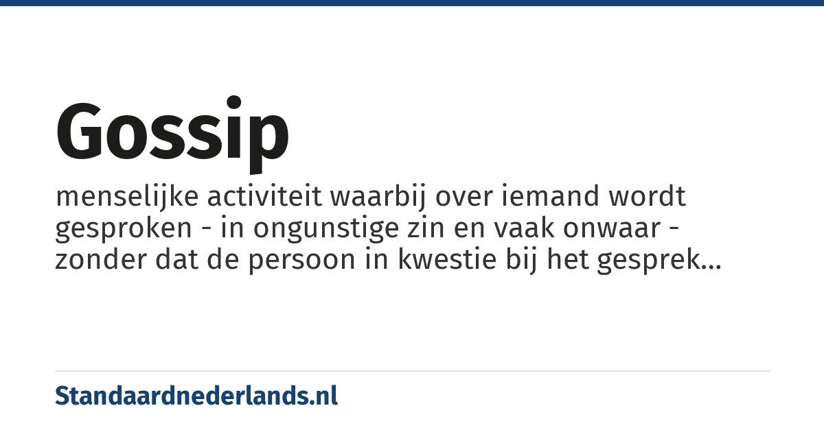gossip: menselijke activiteit waarbij over iemand wordt gesproken - in ongunstige zin en vaak onwaar - zonder dat de persoon in kwestie bij het gesprek aanwezig is