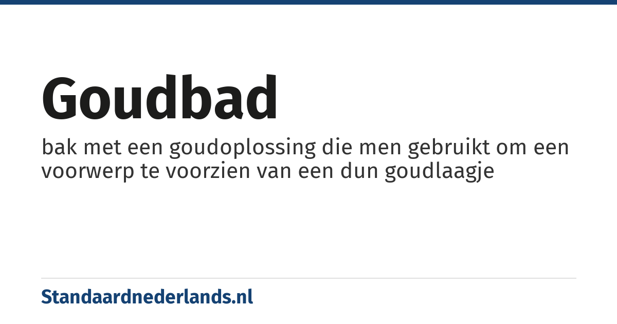 goudbad: bak met een goudoplossing die men gebruikt om een voorwerp te voorzien van een dun goudlaagje