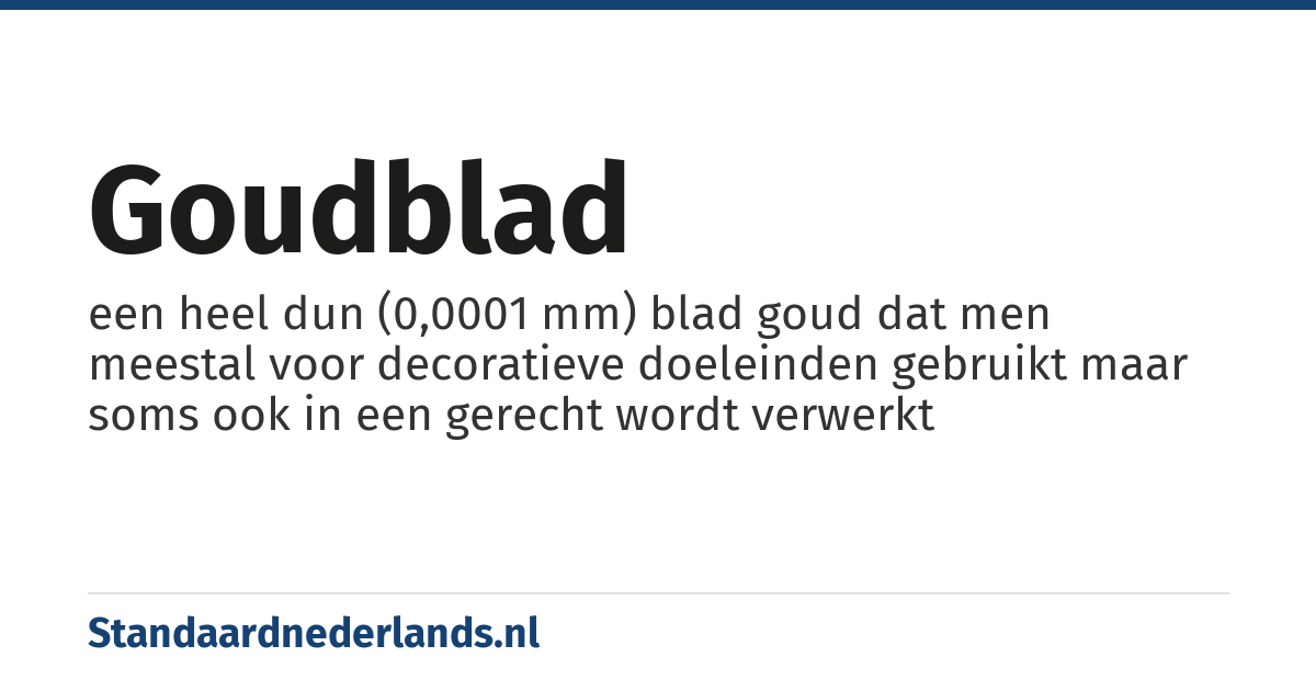 goudblad: een heel dun (0,0001 mm) blad goud dat men meestal voor decoratieve doeleinden gebruikt maar soms ook in een gerecht wordt verwerkt