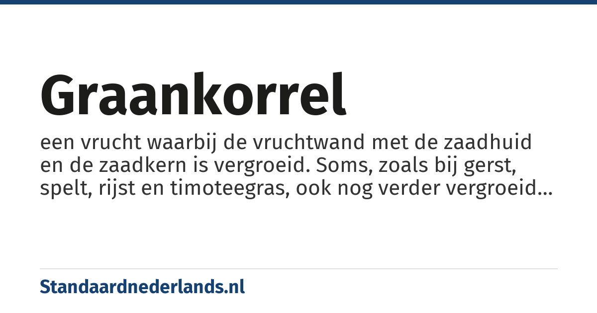 graankorrel: een vrucht waarbij de vruchtwand met de zaadhuid en de zaadkern is vergroeid. Soms, zoals bij gerst, spelt, rijst en timoteegras, ook nog verder vergroeid met de omhullende kafjes.