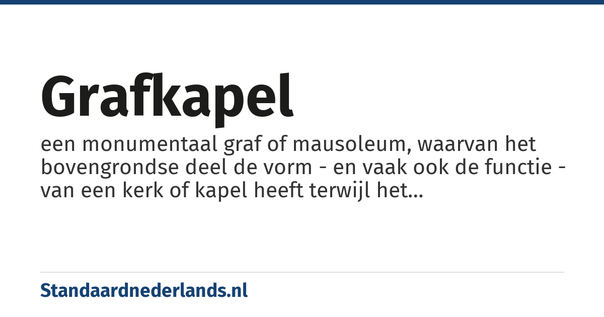 grafkapel: een monumentaal graf of mausoleum, waarvan het bovengrondse deel de vorm - en vaak ook de functie - van een kerk of kapel heeft terwijl het ondergrondse deel een graftombe of grafkelder vormt