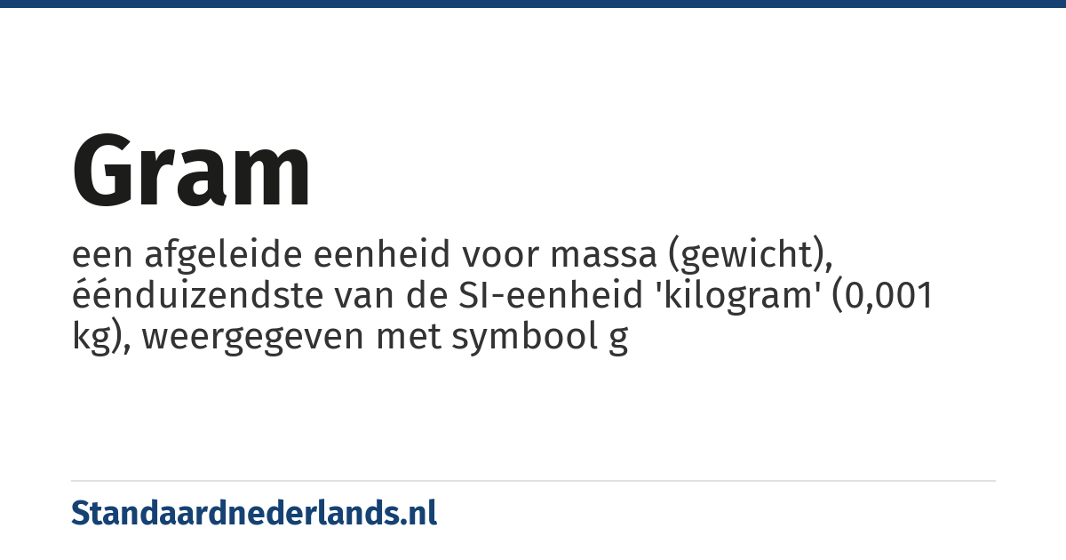 gram: een afgeleide eenheid voor massa (gewicht), éénduizendste van de SI-eenheid 'kilogram' (0,001 kg), weergegeven met symbool g