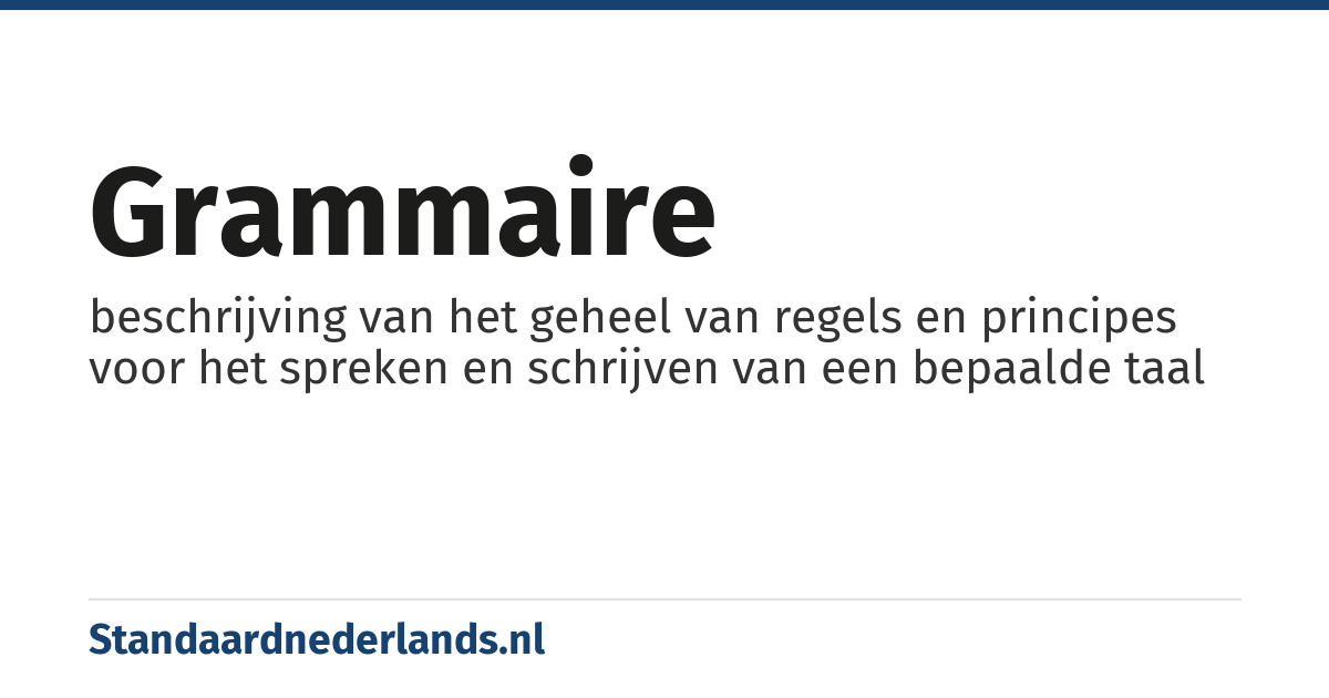 grammaire: beschrijving van het geheel van regels en principes voor het spreken en schrijven van een bepaalde taal