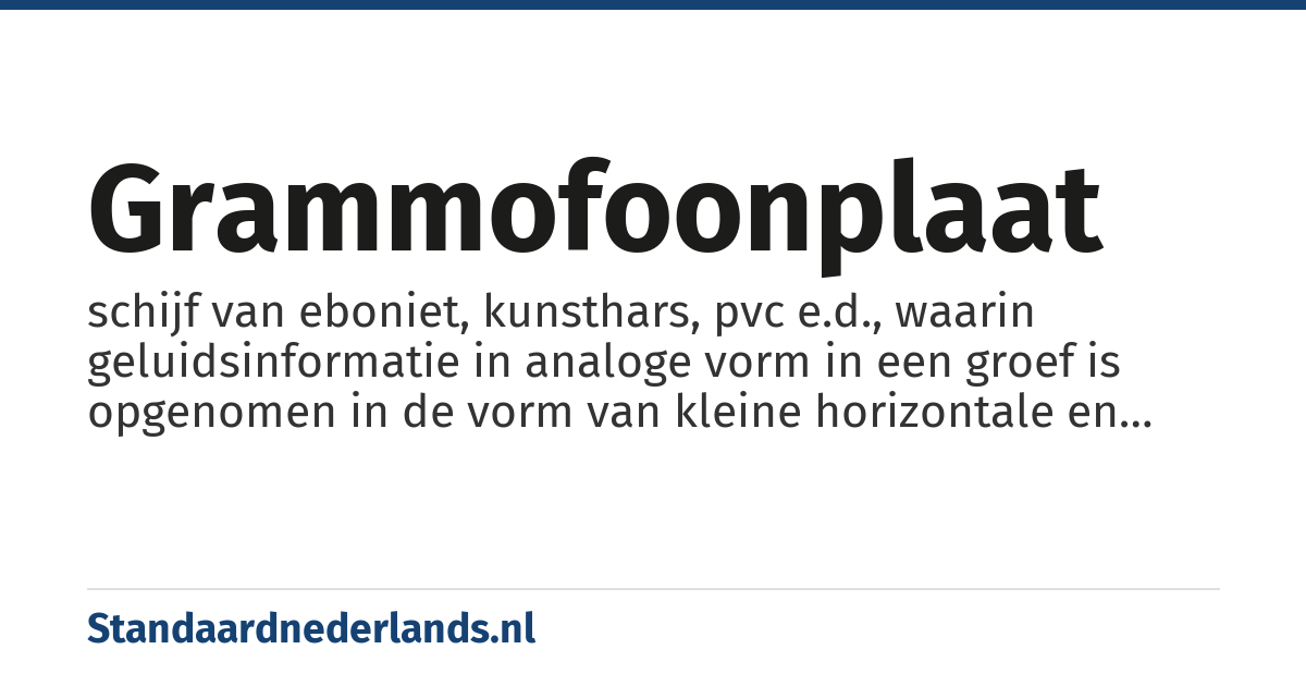 grammofoonplaat: schijf van eboniet, kunsthars, pvc e.d., waarin geluidsinformatie in analoge vorm in een groef is opgenomen in de vorm van kleine horizontale en verticale afwijkingen