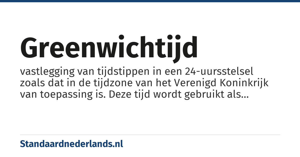 Greenwichtijd: vastlegging van tijdstippen in een 24-uursstelsel zoals dat in de tijdzone van het Verenigd Koninkrijk van toepassing is. Deze tijd wordt gebruikt als referentiepunt voor de andere tijdzones.