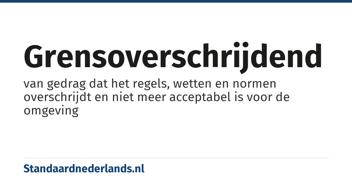 grensoverschrijdend: van gedrag dat het regels, wetten en normen overschrijdt en niet meer acceptabel is voor de omgeving