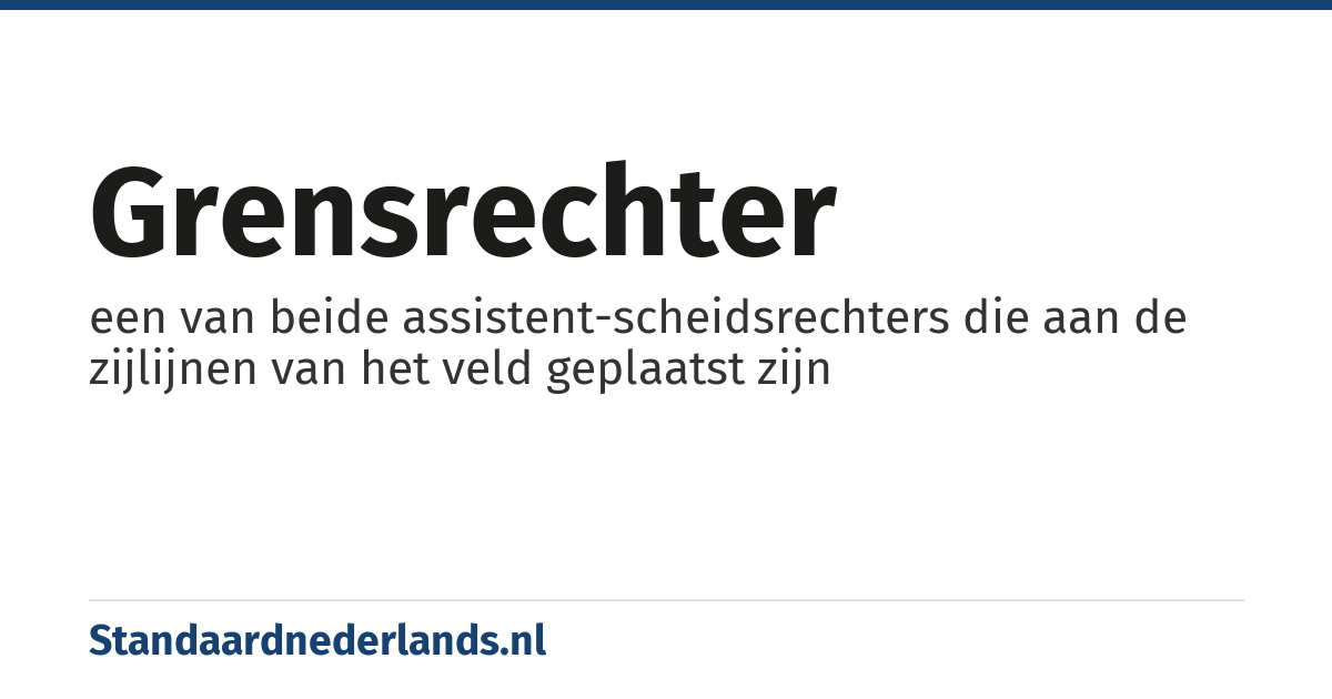grensrechter: een van beide assistent-scheidsrechters die aan de zijlijnen van het veld geplaatst zijn