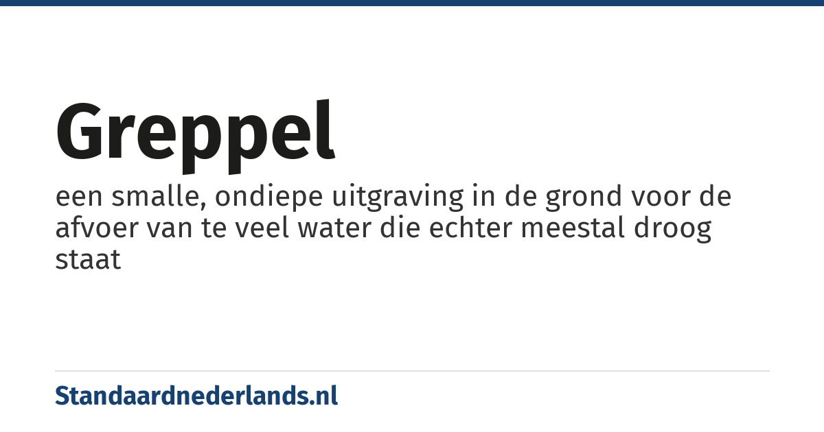 greppel: een smalle, ondiepe uitgraving in de grond voor de afvoer van te veel water die echter meestal droog staat