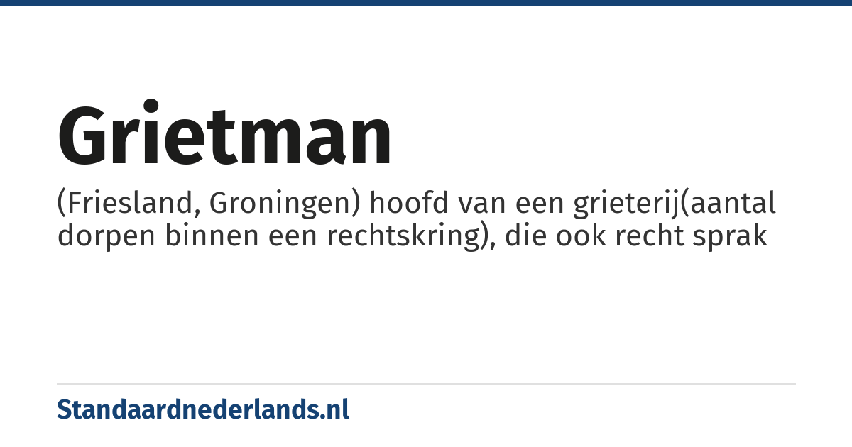 grietman: (Friesland, Groningen) hoofd van een grieterij(aantal dorpen binnen een rechtskring), die ook recht sprak