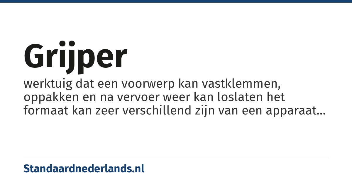 grijper: werktuig dat een voorwerp kan vastklemmen, oppakken en na vervoer weer kan loslaten het formaat kan zeer verschillend zijn van een apparaat om propjes van de grond te rapen tot een machine in de open mijnbouw die tonnen tegelijk kan grijpen