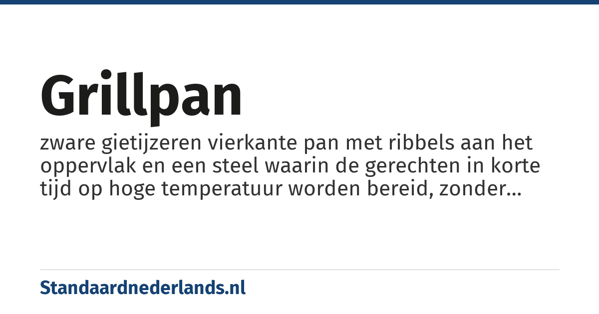 grillpan: zware gietijzeren vierkante pan met ribbels aan het oppervlak en een steel waarin de gerechten in korte tijd op hoge temperatuur worden bereid, zonder olie of boter