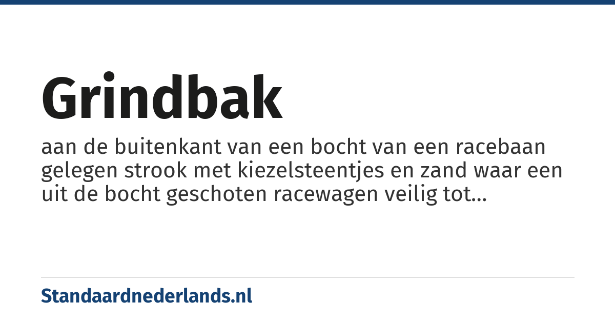 grindbak: aan de buitenkant van een bocht van een racebaan gelegen strook met kiezelsteentjes en zand waar een uit de bocht geschoten racewagen veilig tot stilstand kan komen