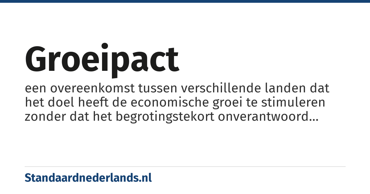 groeipact: een overeenkomst tussen verschillende landen dat het doel heeft de economische groei te stimuleren zonder dat het begrotingstekort onverantwoord hoog wordt