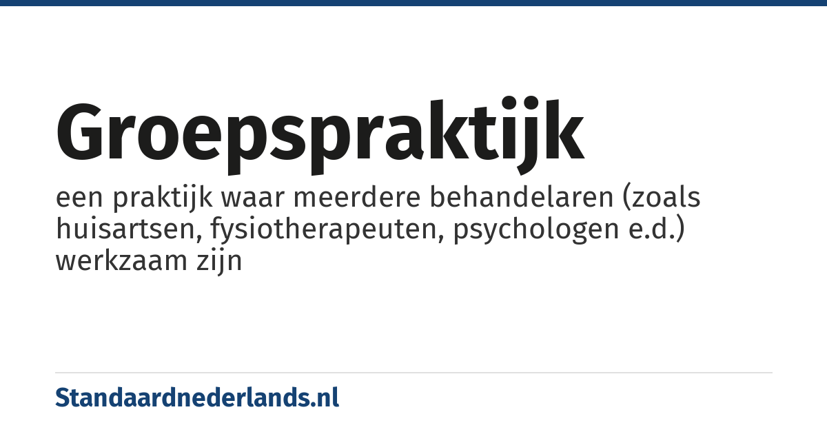 groepspraktijk: een praktijk waar meerdere behandelaren (zoals huisartsen, fysiotherapeuten, psychologen e.d.) werkzaam zijn