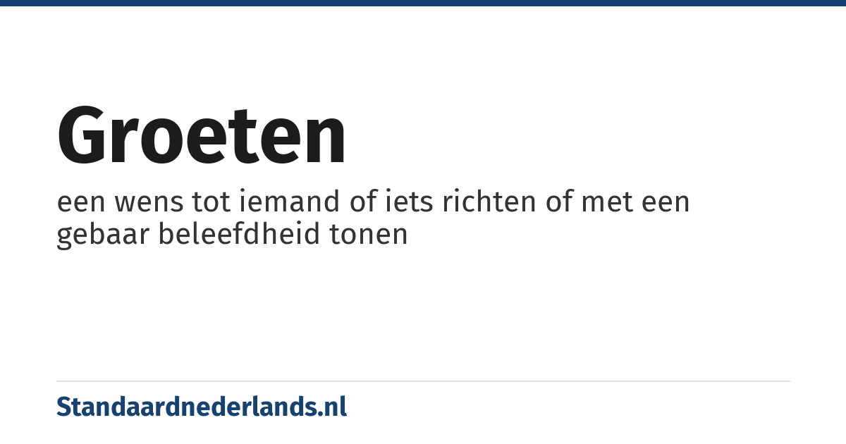 groeten: een wens tot iemand of iets richten of met een gebaar beleefdheid tonen