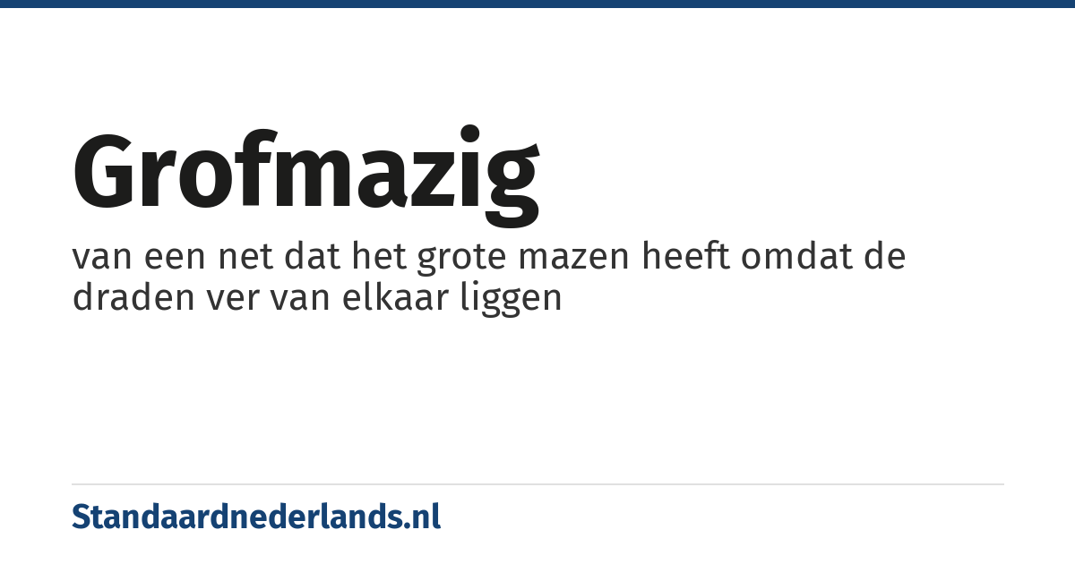 grofmazig: van een net dat het grote mazen heeft omdat de draden ver van elkaar liggen