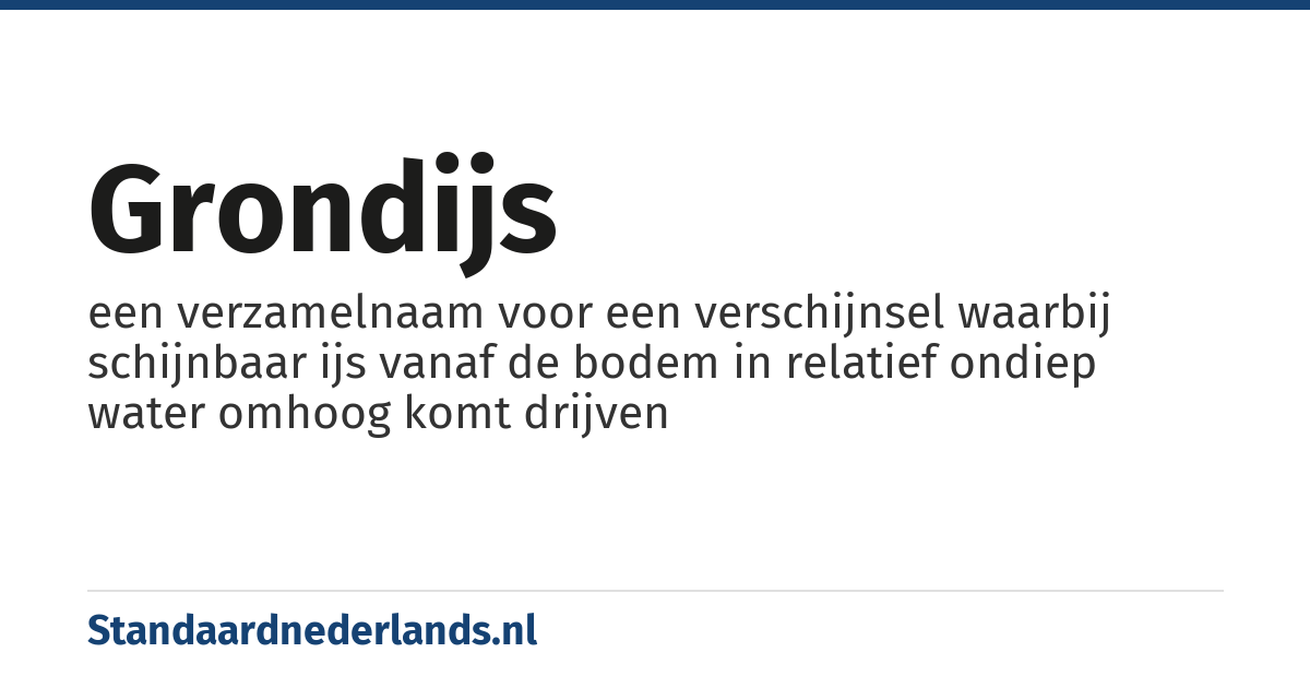 grondijs: een verzamelnaam voor een verschijnsel waarbij schijnbaar ijs vanaf de bodem in relatief ondiep water omhoog komt drijven