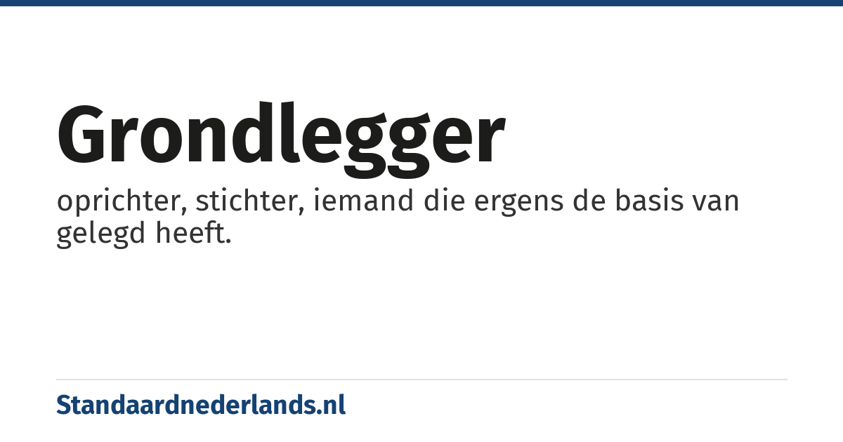 grondlegger: oprichter, stichter, iemand die ergens de basis van gelegd heeft.