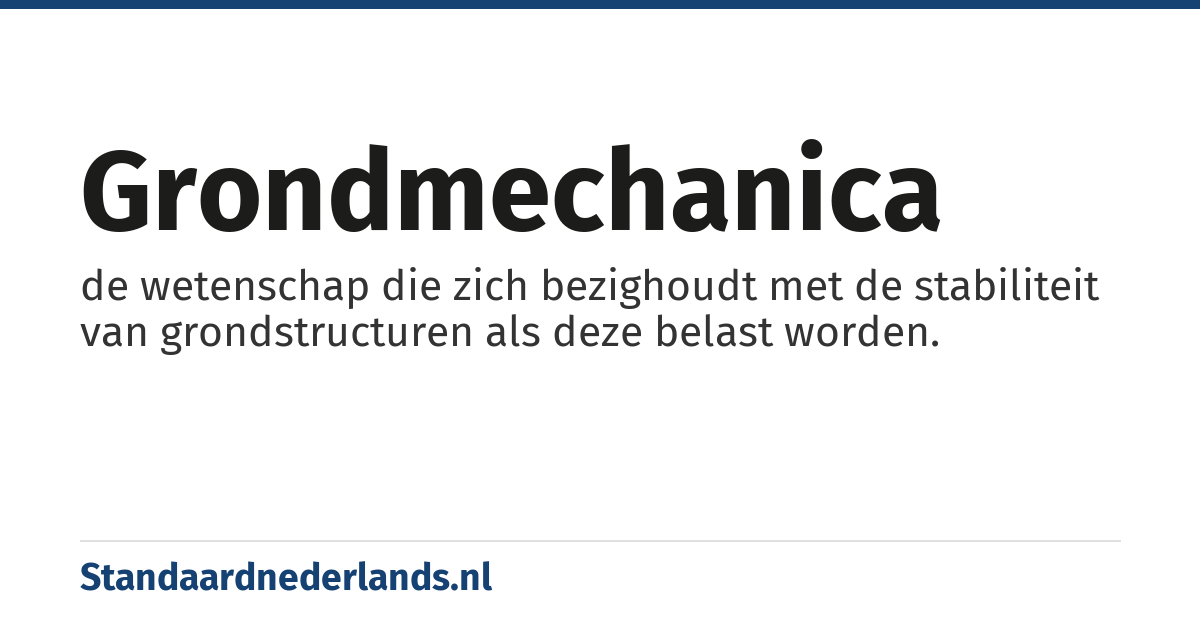 grondmechanica: de wetenschap die zich bezighoudt met de stabiliteit van grondstructuren als deze belast worden.
