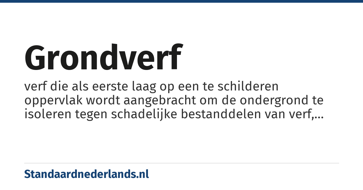grondverf: verf die als eerste laag op een te schilderen oppervlak wordt aangebracht om de ondergrond te isoleren tegen schadelijke bestanddelen van verf, en om een goed hechtende laag voor de verf te verkrijgen