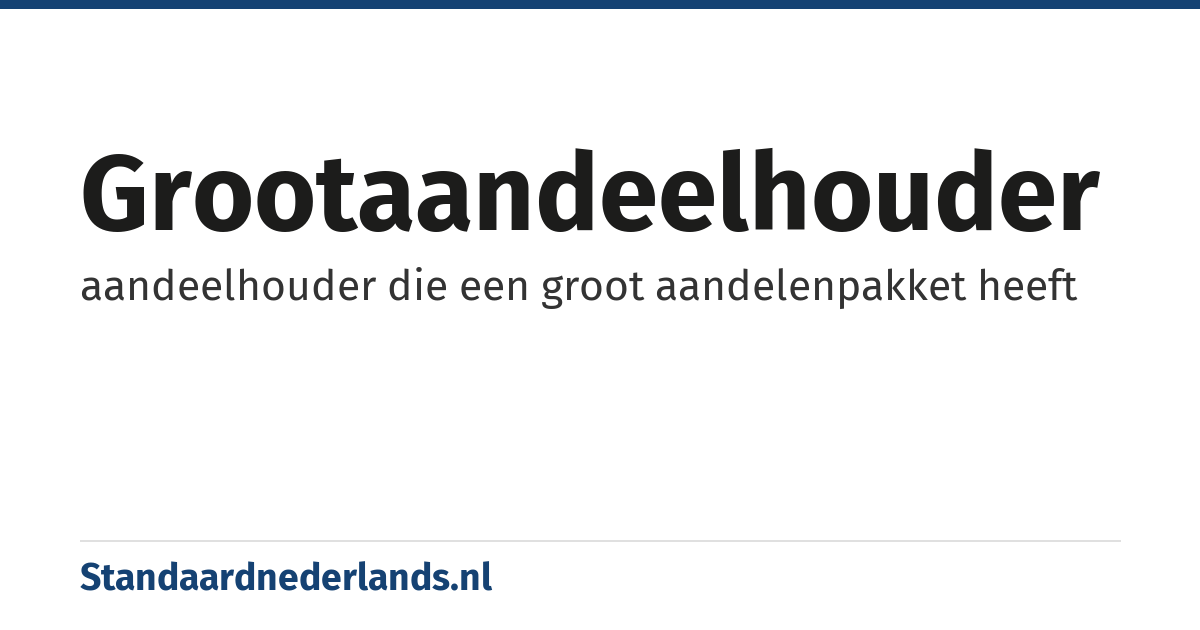 grootaandeelhouder: aandeelhouder die een groot aandelenpakket heeft