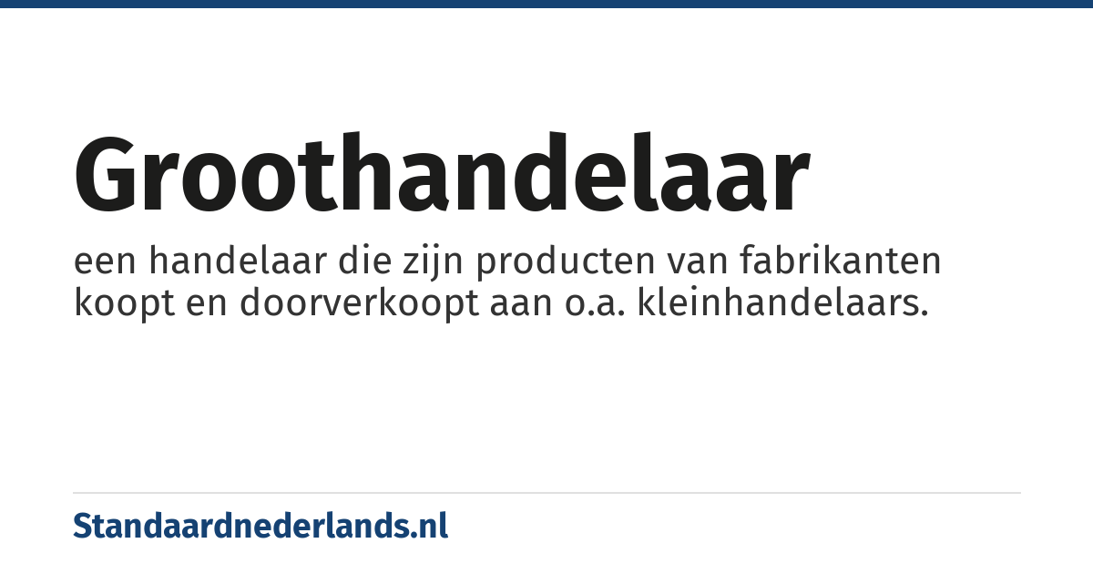 groothandelaar: een handelaar die zijn producten van fabrikanten koopt en doorverkoopt aan o.a. kleinhandelaars.