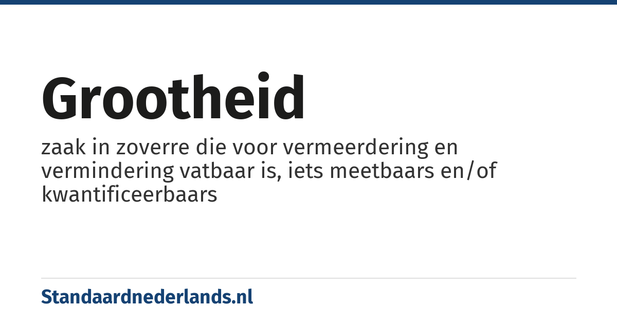 grootheid: zaak in zoverre die voor vermeerdering en vermindering vatbaar is, iets meetbaars en/of kwantificeerbaars