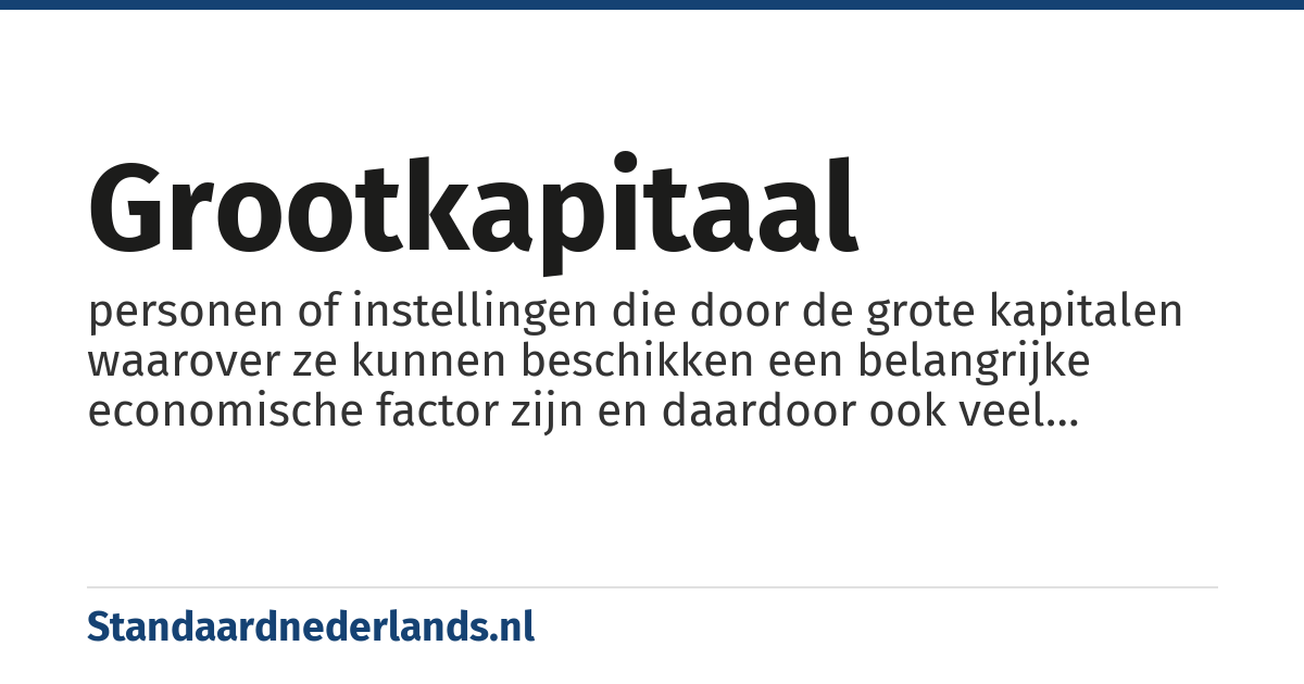 grootkapitaal: personen of instellingen die door de grote kapitalen waarover ze kunnen beschikken een belangrijke economische factor zijn en daardoor ook veel macht hebben