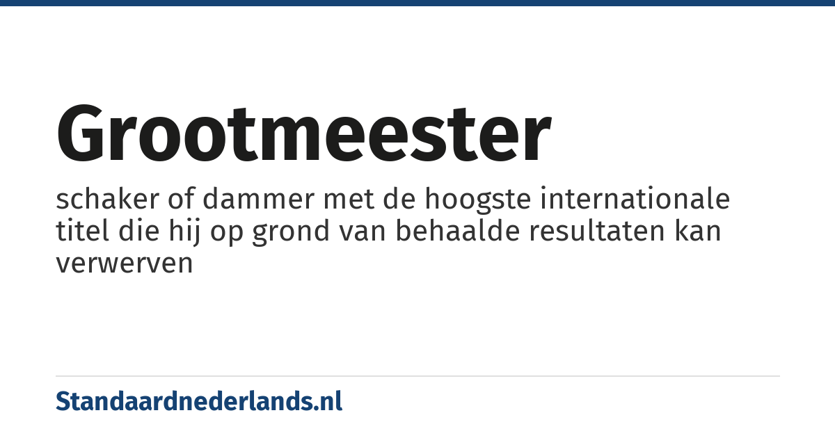 grootmeester: schaker of dammer met de hoogste internationale titel die hij op grond van behaalde resultaten kan verwerven