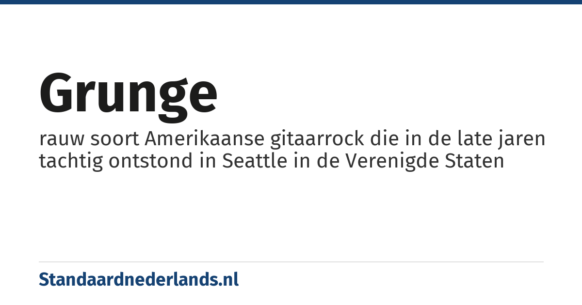 grunge: rauw soort Amerikaanse gitaarrock die in de late jaren tachtig ontstond in Seattle in de Verenigde Staten
